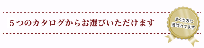 5つのカタログからお選びいただけます