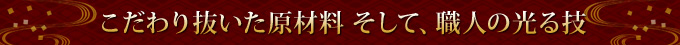 こだわり抜いた原材料そして、職人の光る技
