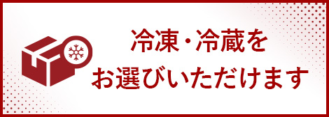 冷凍・冷蔵をお選びいただけます