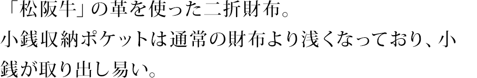 「松阪牛」の革を使ったニつ折れ財布。小銭収納ポケットは通常の財布より浅くなっており、小銭が取り出し易い。