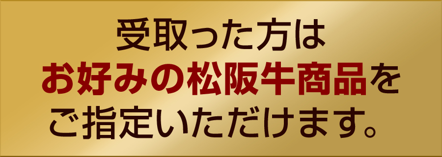 受取った方はお好みの松阪牛商品をご指定いただけます。