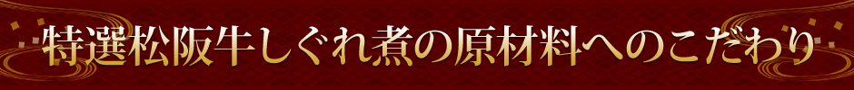 特選松阪牛しぐれ煮の原材料へのこだわり