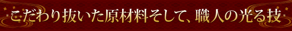 こだわり抜いた原材料そして、職人の光る技