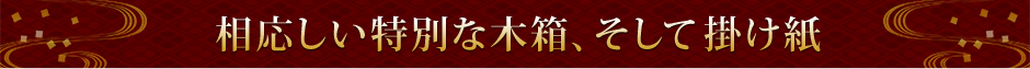 相応しい特別な木箱、そして掛け紙