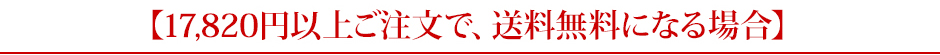 17,820円以上ご注文で、送料無料になる場合